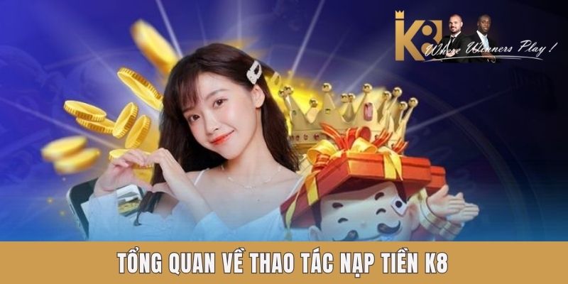 Nạp Tiền K8 - Siêu Tiện Lợi, An Toàn Và Nhanh Chóng Tổng quan về thao tác nạp tiền k8