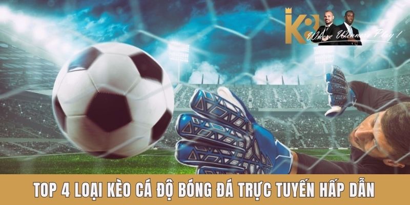 Cá Độ Bóng Đá Trực Tuyến Cực Chất Lượng Cùng Nền Tảng K8 Top 4 loại kèo cá độ bóng đá trực tuyến hấp dẫn